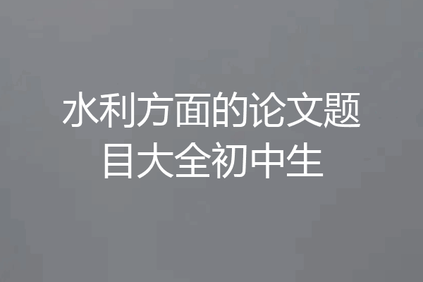 水利方面的论文题目大全初中生
