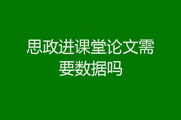 思政进课堂论文需要数据吗