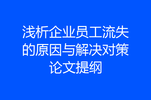 浅析企业员工流失的原因与解决对策论文提纲