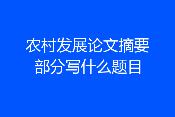 农村发展论文摘要部分写什么题目