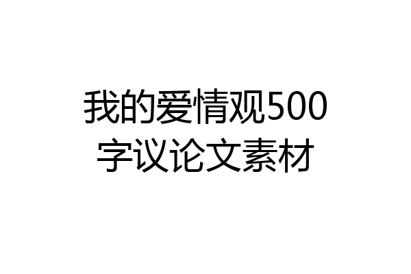 我的爱情观500字议论文素材