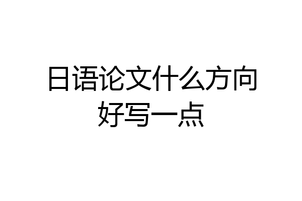 日语论文什么方向好写一点