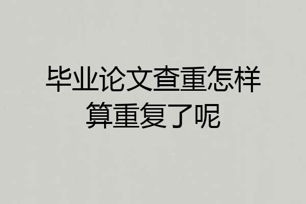 毕业论文查重怎样算重复了呢