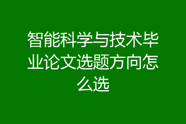 智能科学与技术毕业论文选题方向怎么选