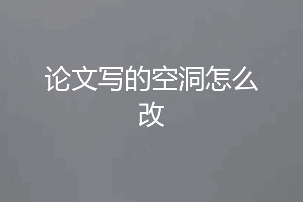 论文写的空洞怎么改