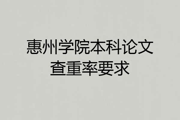 惠州学院本科论文查重率要求