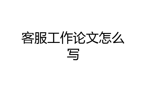 客服工作论文怎么写