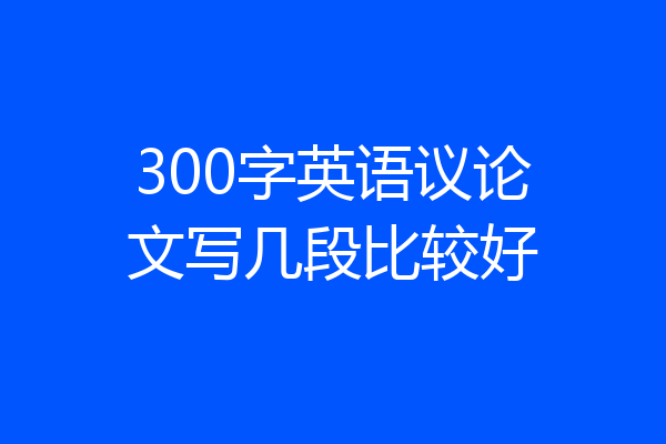 300字英语议论文写几段比较好