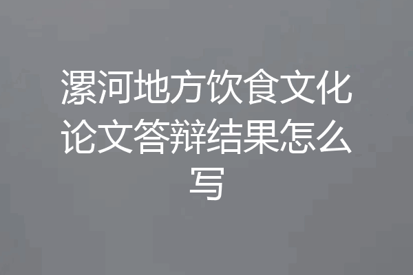 漯河地方饮食文化论文答辩结果怎么写