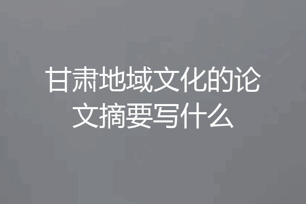 甘肃地域文化的论文摘要写什么