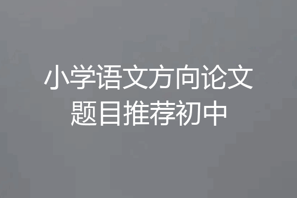 小学语文方向论文题目推荐初中