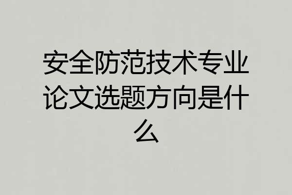 安全防范技术专业论文选题方向是什么