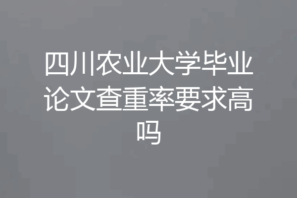 四川农业大学毕业论文查重率要求高吗