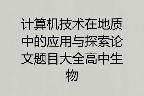 计算机技术在地质中的应用与探索论文题目大全高中生物