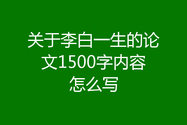 关于李白一生的论文1500字内容怎么写