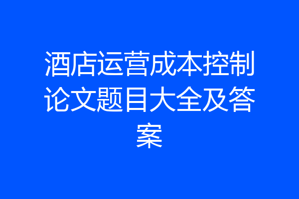 酒店运营成本控制论文题目大全及答案