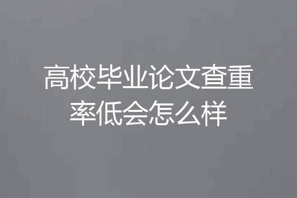 高校毕业论文查重率低会怎么样