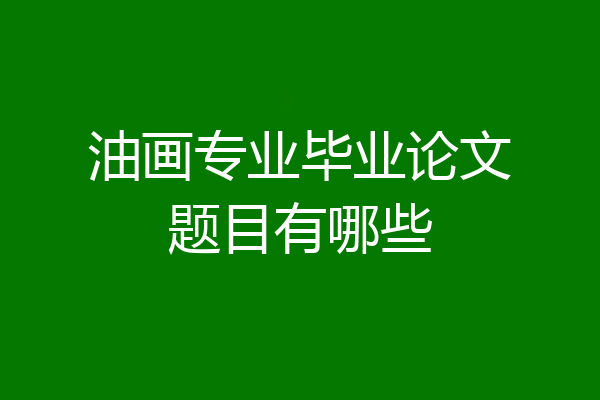 油画专业毕业论文题目有哪些