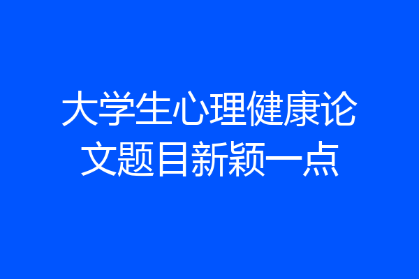 大学生心理健康论文题目新颖一点