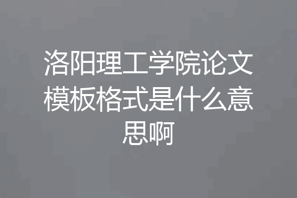 洛阳理工学院论文模板格式是什么意思啊
