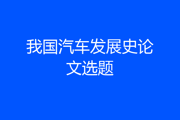 我国汽车发展史论文选题