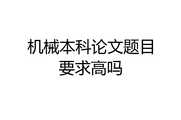 机械本科论文题目要求高吗