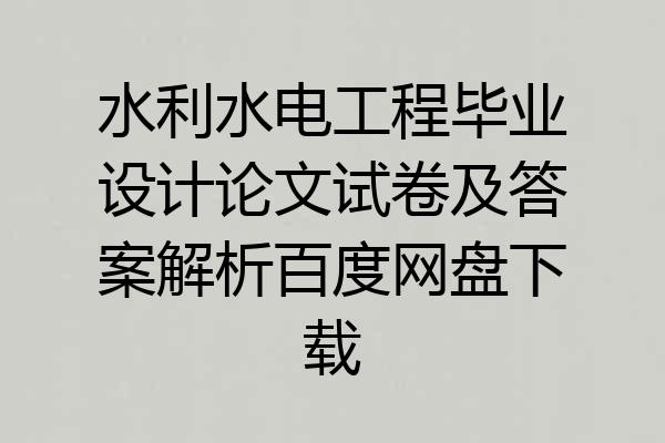 水利水电工程毕业设计论文试卷及答案解析百度网盘下载
