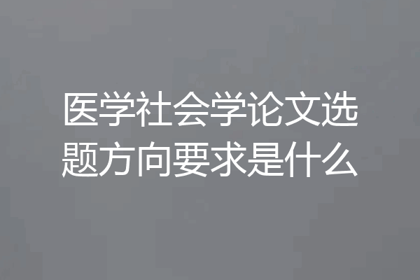 医学社会学论文选题方向要求是什么