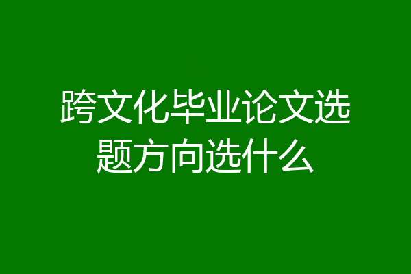 跨文化毕业论文选题方向选什么
