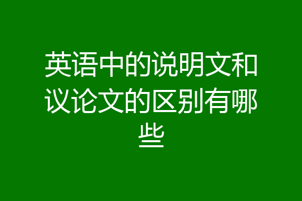 英语中的说明文和议论文的区别有哪些