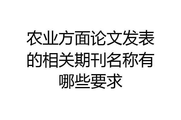 农业方面论文发表的相关期刊名称有哪些要求