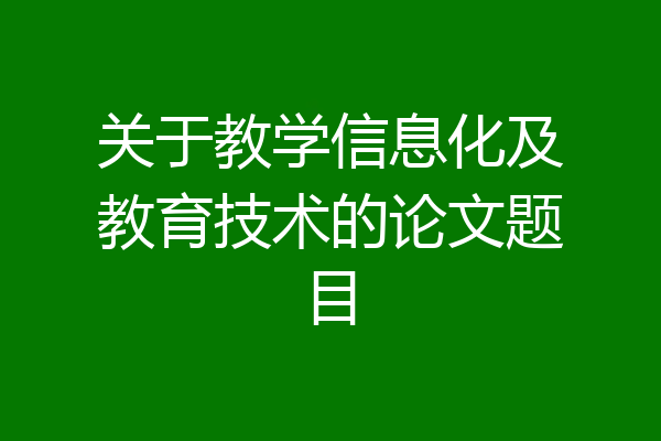 关于教学信息化及教育技术的论文题目