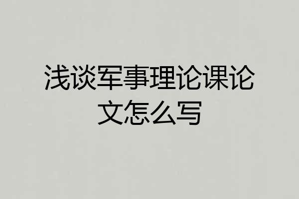 浅谈军事理论课论文怎么写