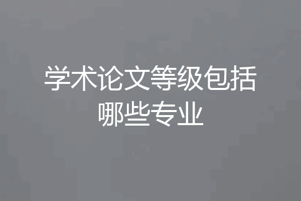 学术论文等级包括哪些专业
