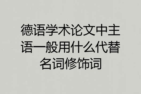 德语学术论文中主语一般用什么代替名词修饰词