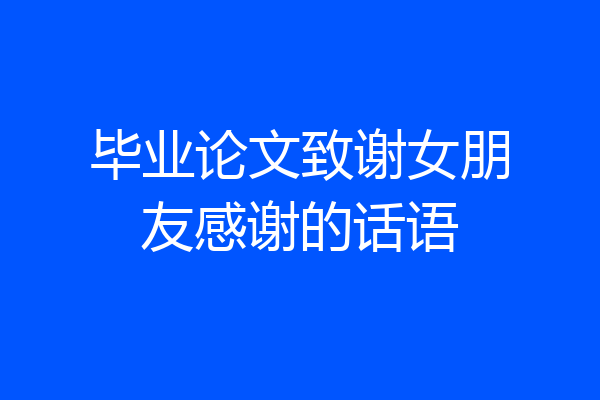 毕业论文致谢女朋友感谢的话语