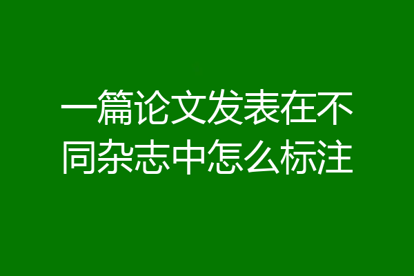 一篇论文发表在不同杂志中怎么标注