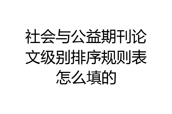 社会与公益期刊论文级别排序规则表怎么填的