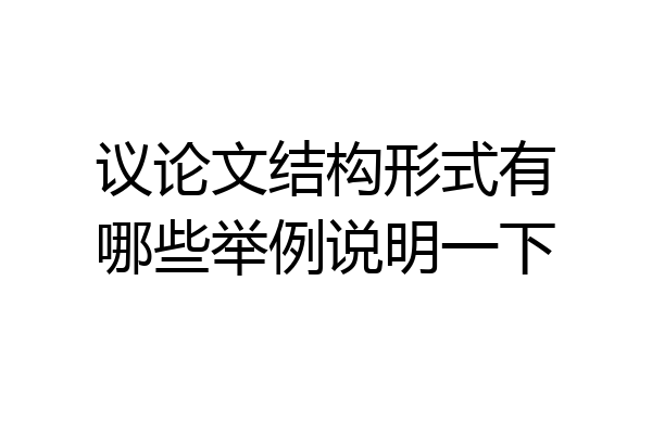议论文结构形式有哪些举例说明一下