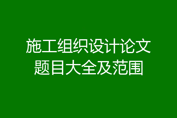 施工组织设计论文题目大全及范围