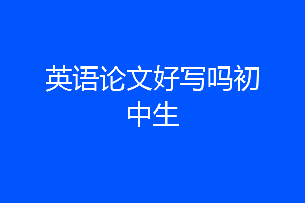 英语论文好写吗初中生