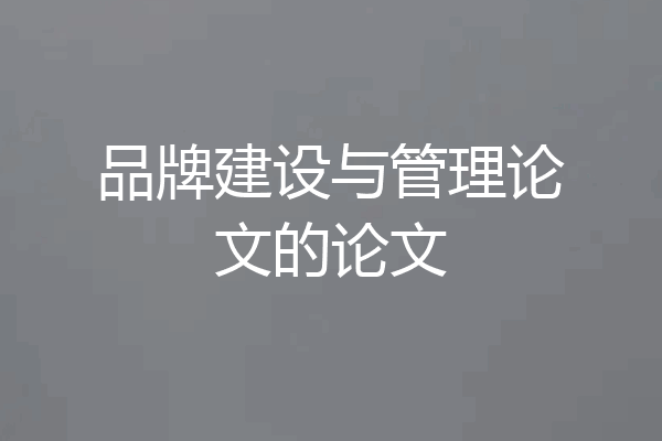 品牌建设与管理论文的论文