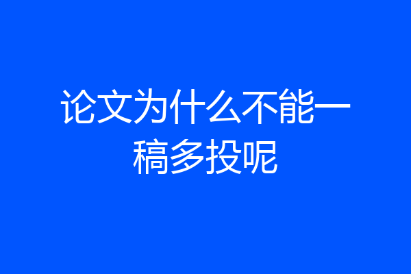 论文为什么不能一稿多投呢
