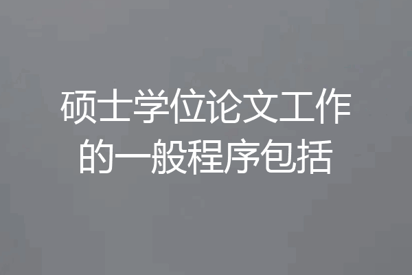 硕士学位论文工作的一般程序包括
