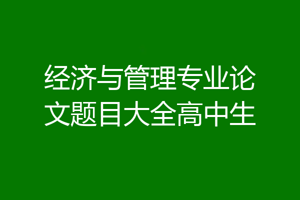 经济与管理专业论文题目大全高中生