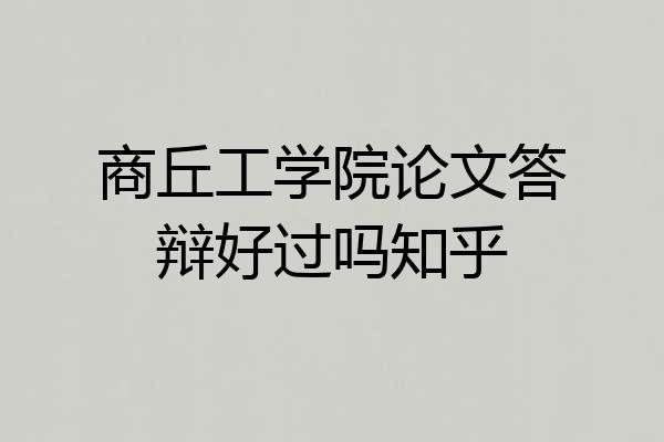 商丘工学院论文答辩好过吗知乎