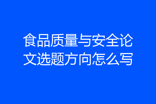 食品质量与安全论文选题方向怎么写