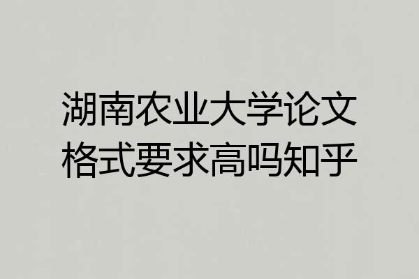 湖南农业大学论文格式要求高吗知乎