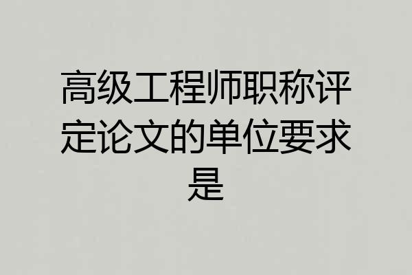 高级工程师职称评定论文的单位要求是