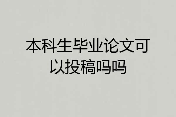 本科生毕业论文可以投稿吗吗